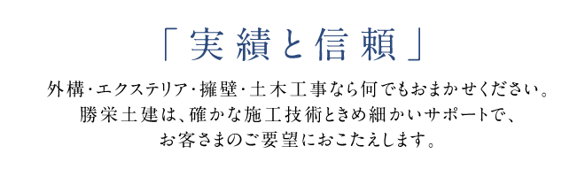 実績と信頼　外構・エクステリア・擁壁・土木工事なら何でもお任せください。勝栄土建は、確かな施工技術ときめ細かいサポートで、お客様のご要望におこたえします。